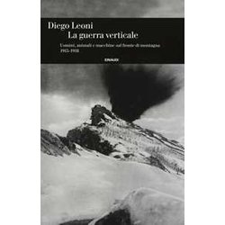La Guerra Verticale. Uomini, Animali E Macchine Sul Fronte Di Montagna. (1915-1918)