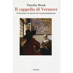 Il Cappello Di Vermeer. Il Seicento E La Nascita Del Mondo Globalizzato. Ediz. Illustrata Il Cappello Di Vermeer. Il Seicento E La Nascita Del Mondo Globalizzato. Ediz. Illustrata