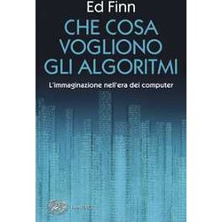 Che Cosa Vogliono Gli Algoritmi? L'immaginazione Nell'era Dei Computer Che Cosa Vogliono Gli Algoritmi? L'immaginazione Nell'era Dei Computer