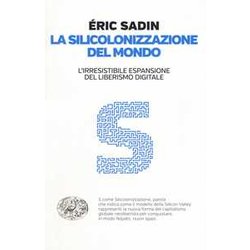 La Silicolonizzazione Del Mondo. L'irresistibile Espansione Del Liberismo Digitale La Silicolonizzazione Del Mondo. L'irresistibile Espansione Del Liberismo Digitale