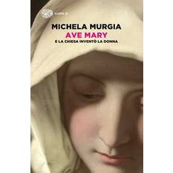 Ave Mary. E La Chiesa Inventò La Donna Ave Mary. E La Chiesa Inventò La Donna