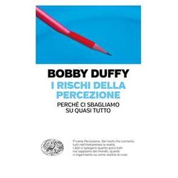 I Rischi Della Percezione. Perché Ci Sbagliamo Su Quasi Tutto I Rischi Della Percezione. Perché Ci Sbagliamo Su Quasi Tutto