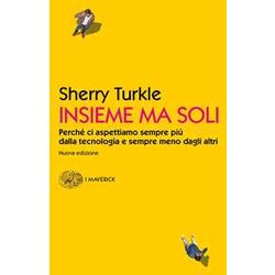 Insieme Ma Soli. Perché Ci Aspettiamo Sempre Più Dalla Tecnologia E Sempre Meno Dagli Altri Insieme Ma Soli. Perché Ci Aspettiamo Sempre Più Dalla Tecnologia E Sempre Meno Dagli Altri