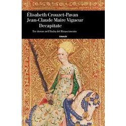 Decapitate. Tre Donne Nell'italia Del Rinascimento Decapitate. Tre Donne Nell'italia Del Rinascimento