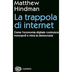 La Trappola Di Internet. Come L'economia Digitale Costruisce Monopoli E Mina La Democrazia La Trappola Di Internet. Come L'economia Digitale Costruisce Monopoli E Mina La Democrazia