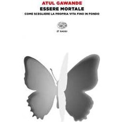 Essere Mortale. Come Scegliere La Propria Vita Fino In Fondo Essere Mortale. Come Scegliere La Propria Vita Fino In Fondo