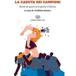 La Caduta Dei Campioni. Storie Di Sport Tra La Gloria E L'abisso La Caduta Dei Campioni. Storie Di Sport Tra La Gloria E L'abisso