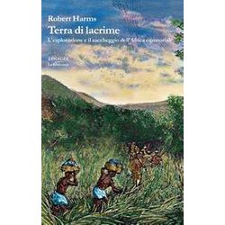 Terra Di Lacrime. L'esplorazione E Il Saccheggio Dell'africa Equatoriale Terra Di Lacrime. L'esplorazione E Il Saccheggio Dell'africa Equatoriale