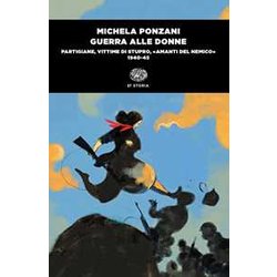 Guerra Alle Donne. Partigiane, Vittime Di Stupro, «Amanti Del Nemico» 1940-45 Guerra Alle Donne. Partigiane, Vittime Di Stupro, «Amanti Del Nemico» 1940-45