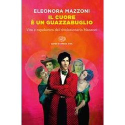 Il Cuore è Un Guazzabuglio. Vita E Capolavoro Del Rivoluzionario Manzoni Il Cuore è Un Guazzabuglio. Vita E Capolavoro Del Rivoluzionario Manzoni