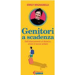 Genitori A Scadenza. Dall'attaccamento Al Distacco, Amare è Lasciar Andare