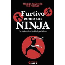 Furtivo Come Un Ninja. L'arte Di Rendersi Invisibili Per Eccellere Furtivo Come Un Ninja. L'arte Di Rendersi Invisibili Per Eccellere