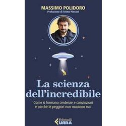 La Scienza Dell’Incredibile. Come Si Formano Credenze E Convinzioni E Perché Le Peggiori Non Muoiono Mai La Scienza Dell’Incredibile. Come Si Formano Credenze E Convinzioni E Perché Le Peggiori Non Muoiono Mai