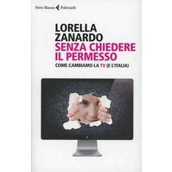 Senza Chiedere Il Permesso. Come Cambiamo La Tv (E L'italia) Senza Chiedere Il Permesso. Come Cambiamo La Tv (E L'italia)