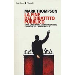 La Fine Del Dibattito Pubblico. Come La Retorica Sta Distruggendo La Lingua Della Democrazia La Fine Del Dibattito Pubblico. Come La Retorica Sta Distruggendo La Lingua Della Democrazia