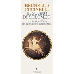 Il Sogno Di Solomeo. La Mia Vita E L'idea Del Capitalismo Umanistico Il Sogno Di Solomeo. La Mia Vita E L'idea Del Capitalismo Umanistico