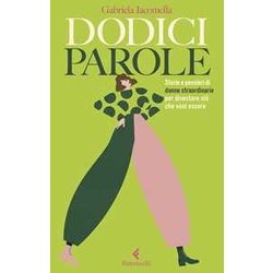 Dodici Parole. Storie E Pensieri Di Donne Straordinarie Per Diventare Ciò Che Vuoi Essere Dodici Parole. Storie E Pensieri Di Donne Straordinarie Per Diventare Ciò Che Vuoi Essere