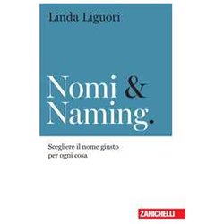 Nomi & Naming. Scegliere Il Nome Giusto Per Ogni Cosa Nomi & Naming. Scegliere Il Nome Giusto Per Ogni Cosa