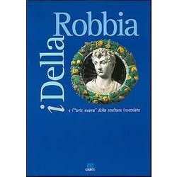 I Della Robbia E L'arte Nuova Della Scultura Invetriata. Catalogo Della Mostra