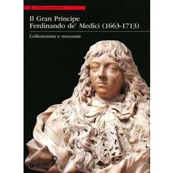 Il Gran Principe Ferdinando De' Medici (1663-1713). Collezionista E Mecenate. Ediz. Illustrata Il Gran Principe Ferdinando De' Medici (1663-1713). Collezionista E Mecenate. Ediz. Illustrata