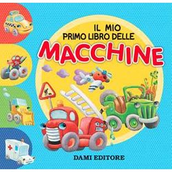 Il Mio Primo Libro Delle Macchine. Ediz. A Colori Il Mio Primo Libro Delle Macchine. Ediz. A Colori