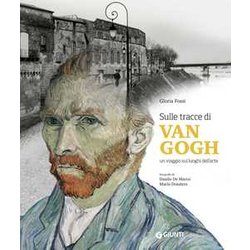 Sulle Tracce Di Van Gogh. Un Viaggio Sui Luoghi Dell'arte. Ediz. A Colori Sulle Tracce Di Van Gogh. Un Viaggio Sui Luoghi Dell'arte. Ediz. A Colori