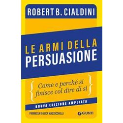 Le Armi Della Persuasione: Come E Perché Si Finisce Col Dire Di Sì Le Armi Della Persuasione: Come E Perché Si Finisce Col Dire Di Sì