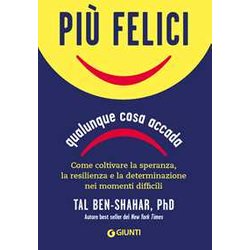 Più Felici, Qualunque Cosa Accada. Come Coltivare La Speranza, La Resilienza E La Determinazione Nei Momenti Più Difficili Più Felici, Qualunque Cosa Accada. Come Coltivare La Speranza, La Resilienza E La Determinazione Nei Momenti Più Difficili