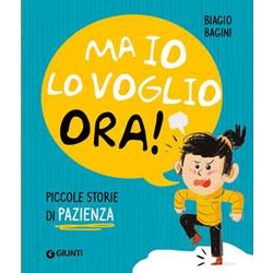 Ma Io Lo Voglio Ora! Piccole Storie Di Pazienza. Ediz. A Colori Ma Io Lo Voglio Ora! Piccole Storie Di Pazienza. Ediz. A Colori