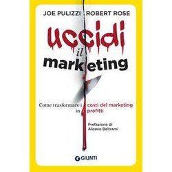 Uccidi Il Marketing. Come Trasformare I Costi Del Marketing In Profitti Uccidi Il Marketing. Come Trasformare I Costi Del Marketing In Profitti