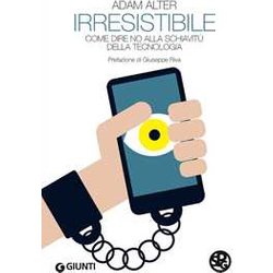 Irresistibile. Come Dire No Alla Schiavitù Della Tecnologia Irresistibile. Come Dire No Alla Schiavitù Della Tecnologia