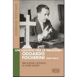 Un «Giusto Fra Le Nazioni» Odoardi Focherini (1907-1944). Dall'azione Cattolica Ai Lager Nazisti Un «Giusto Fra Le Nazioni» Odoardi Focherini (1907-1944). Dall'azione Cattolica Ai Lager Nazisti