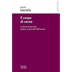 Il Corpo Di Carne. La Dimensione Etica, Estetica E Spirituale Dell'amore Il Corpo Di Carne. La Dimensione Etica, Estetica E Spirituale Dell'amore