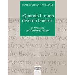 «Quando Il Ramo Diventa Tenero». La Tenerezza Nel Vangelo Di Marco «Quando Il Ramo Diventa Tenero». La Tenerezza Nel Vangelo Di Marco