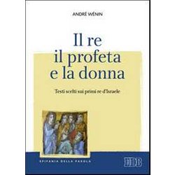 Il Re, Il Profeta E La Donna. Testi Scelti Sui Primi Re D'israele Il Re, Il Profeta E La Donna. Testi Scelti Sui Primi Re D'israele