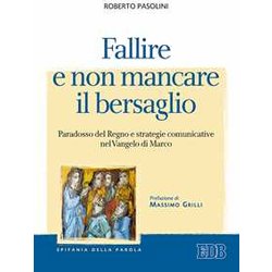 Fallire E Non Mancare Il Bersaglio. Paradosso Del Regno E Strategie Comunicative Nel Vangelo Di Marco Fallire E Non Mancare Il Bersaglio. Paradosso Del Regno E Strategie Comunicative Nel Vangelo Di Marco