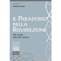 Il Paradosso Della Risurrezione. Alle Origini Della Fede Cristiana Il Paradosso Della Risurrezione. Alle Origini Della Fede Cristiana