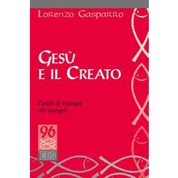 Gesù E Il Creato. Parole Di Ecologia Nei Vangeli Gesù E Il Creato. Parole Di Ecologia Nei Vangeli