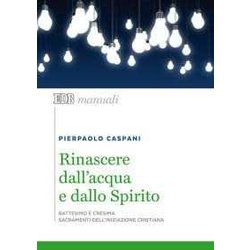 Rinascere Dall'acqua E Dallo Spirito. Battesimo E Cresima. Sacramenti Dell'iniziazione Cristiana Rinascere Dall'acqua E Dallo Spirito. Battesimo E Cresima. Sacramenti Dell'iniziazione Cristiana