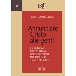 Annunciare Cristo Alle Genti. La Missione Dei Cristiani Nell’Orizzonte Del Dialogo Tra Le Religioni