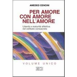 Per Amore, Con Amore, Nell'amore. Libertà E Maturità Affettiva Nel Celibato Consacrato