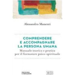 Comprendere E Accompagnare La Persona Umana. Manuale Teorico E Pratico Per Il Formatore Psico-Spirituale Comprendere E Accompagnare La Persona Umana. Manuale Teorico E Pratico Per Il Formatore Psico-Spirituale