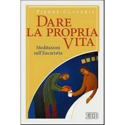 Dare La Propria Vita. Meditazioni Sull'eucaristia Dare La Propria Vita. Meditazioni Sull'eucaristia