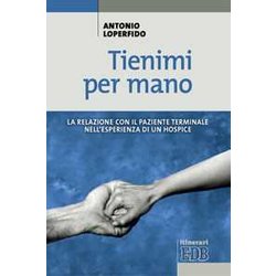 Tienimi Per Mano. La Relazione Con Il Paziente Terminale Nell'esperienza Di Un Hospice Tienimi Per Mano. La Relazione Con Il Paziente Terminale Nell'esperienza Di Un Hospice