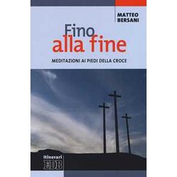 Fino Alla Fine. Meditazioni Ai Piedi Della Croce Fino Alla Fine. Meditazioni Ai Piedi Della Croce