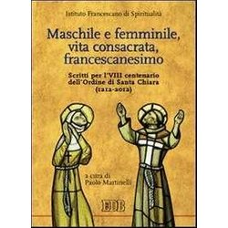 Maschile E Femminile, Vita Consacrata, Francescanesimo. Scritti Per L'viii Centenario Dell'ordine Di Santa Chiara (1212-2012) Maschile E Femminile, Vita Consacrata, Francescanesimo. Scritti Per L'viii Centenario Dell'ordine Di Santa Chiara (1212-2012)
