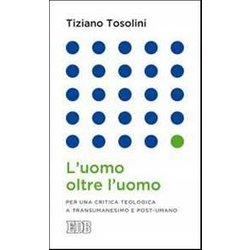 L'uomo Oltre L'uomo. Per Una Critica Teologica A Transumanesimo E Post-Umano