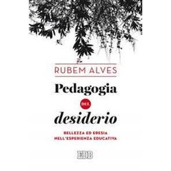 Pedagogia Del Desiderio. Bellezza Ed Eresia Nell'esperienza Educativa Pedagogia Del Desiderio. Bellezza Ed Eresia Nell'esperienza Educativa