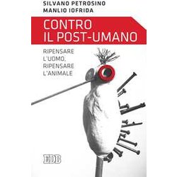 Contro Il Post-Umano. Ripensare L'uomo, Ripensare L'animale