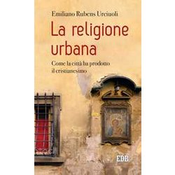 La Religione Urbana. Come La Città Ha Prodotto In Cristianesimo